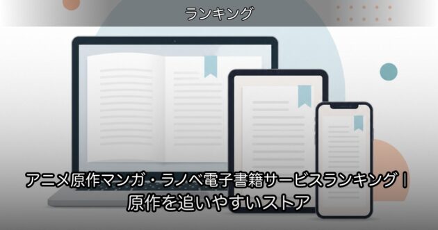アニメ原作マンガ・ラノベ電子書籍サービスランキング｜原作を追いやすいストア