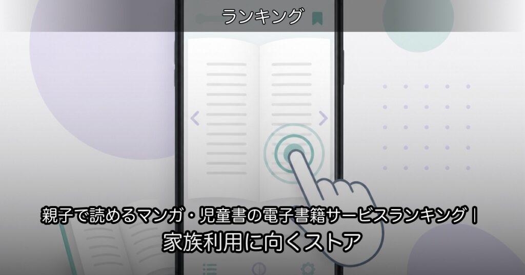 親子で読めるマンガ・児童書の電子書籍サービスランキング｜家族利用に向くストア
